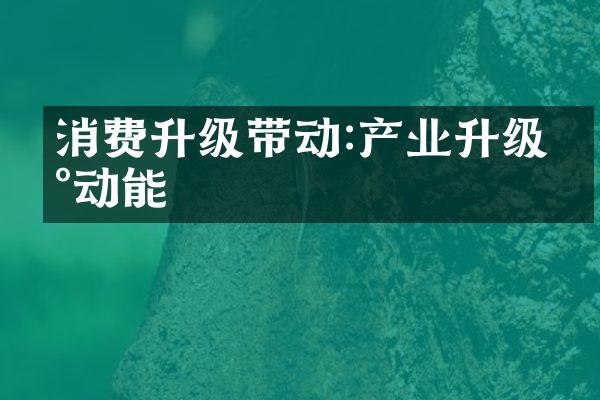 消费升级带动:产业升级新动能