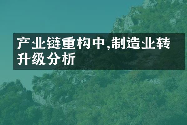 产业链重构中,制造业转型升级分析