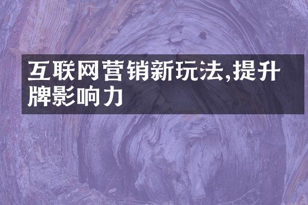 互联网营销新玩法,提升品牌影响力