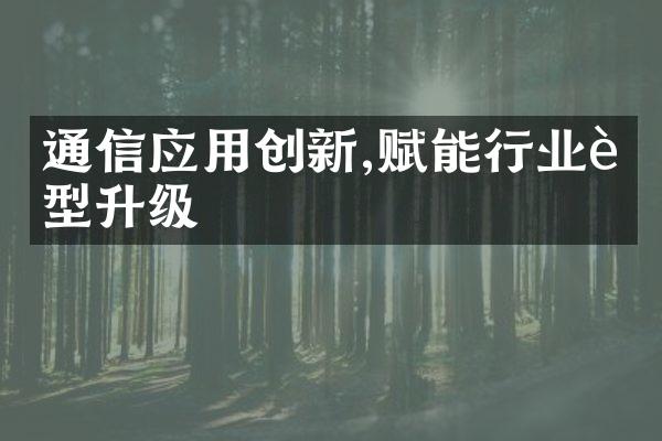 通信应用创新,赋能行业转型升级