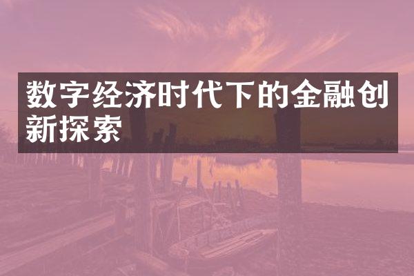 数字经济时代下的金融创新探索