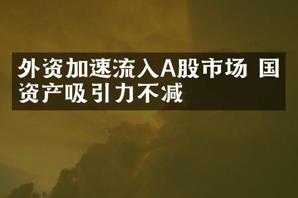 外资加速流入A股市场 国内资产吸引力不减