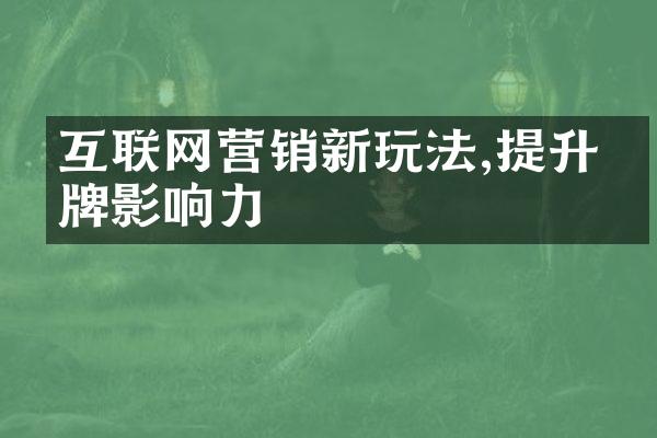 互联网营销新玩法,提升品牌影响力