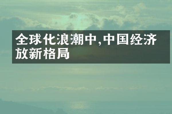 全球化浪潮中,中国经济开放新格局