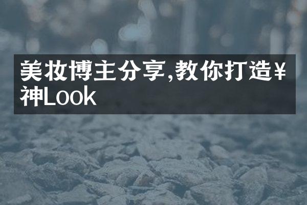 美妆博主分享,教你打造女神Look