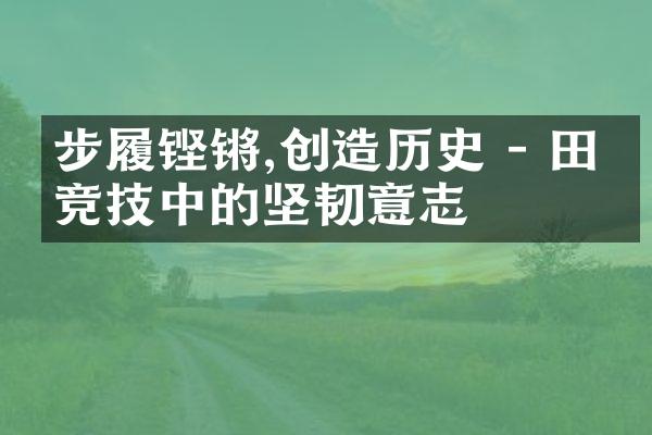 步履铿锵,创造历史 - 田径竞技中的坚韧意志