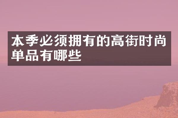 本季必须拥有的高街时尚单品有哪些