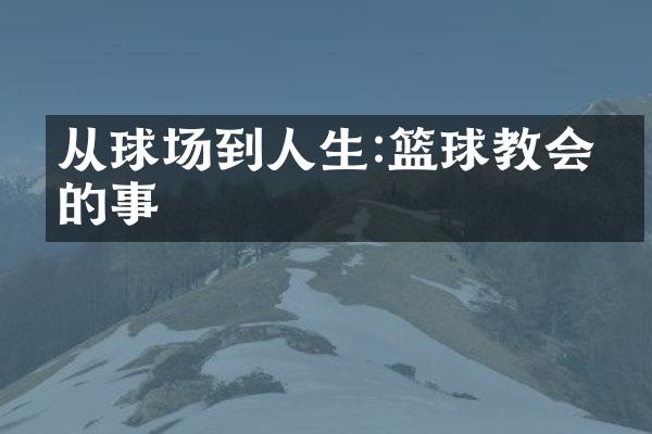 从球场到人生:篮球教会我的事