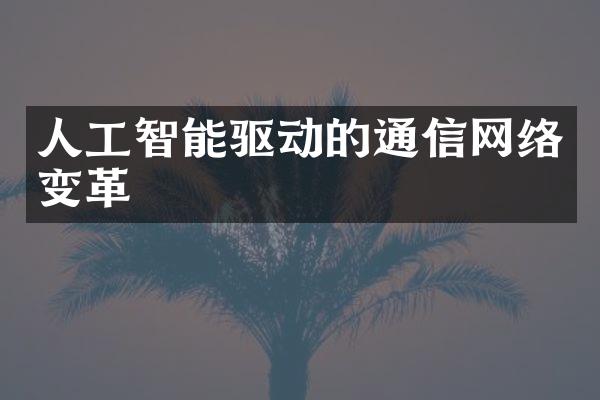 人工智能驱动的通信网络变革