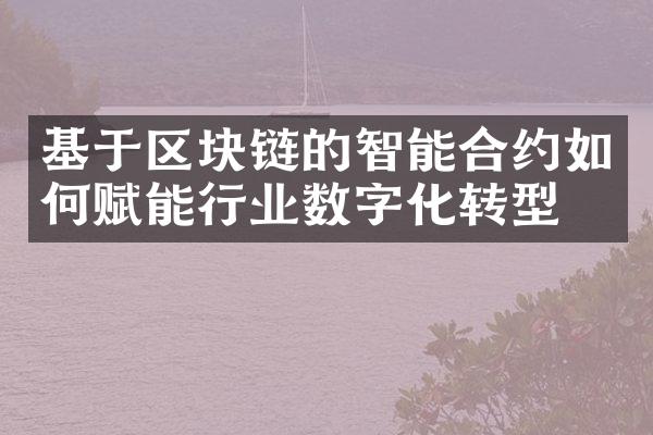 基于区块链的智能合约如何赋能行业数字化转型