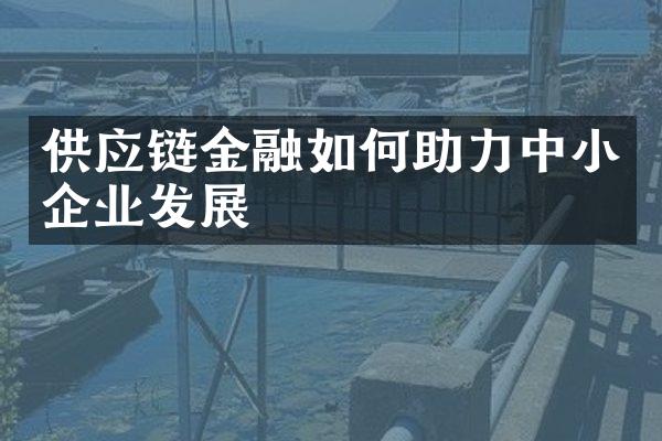 供应链金融如何助力中小企业发展