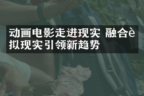 动画电影走进现实 融合虚拟现实引领新趋势