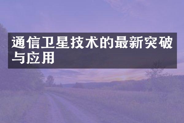 通信卫星技术的最新突破与应用