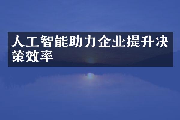 人工智能助力企业提升决策效率