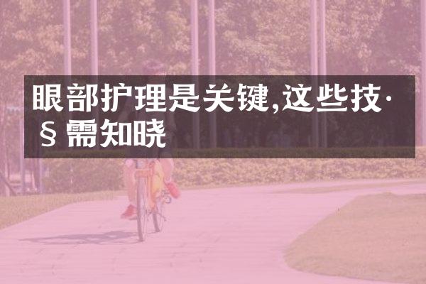 眼部护理是关键,这些技巧需知晓