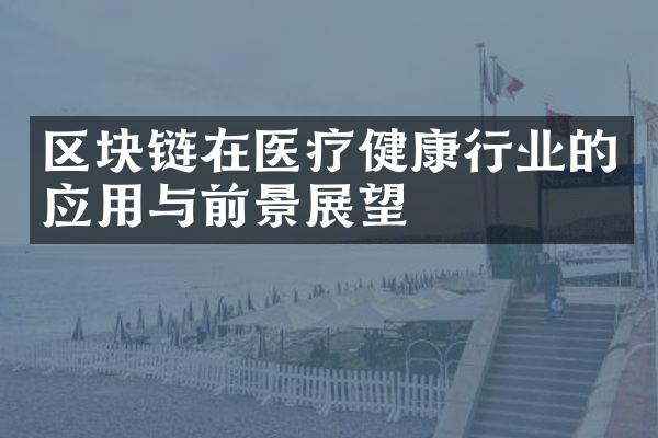 区块链在医疗健康行业的应用与前景展望