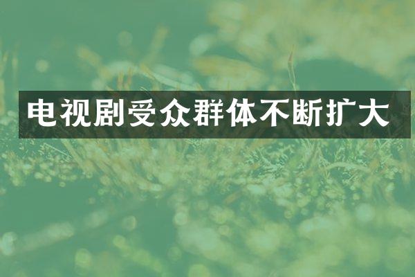 电视剧受众群体不断扩