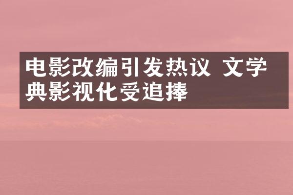 电影改编引发热议 文学经典影视化受追捧