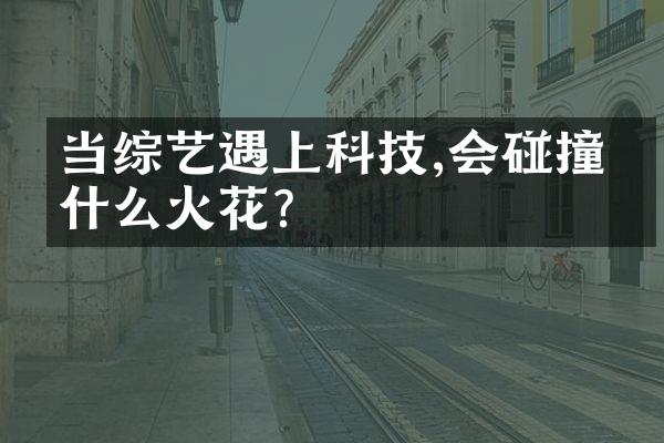 当综艺遇上科技,会碰撞出什么火花?