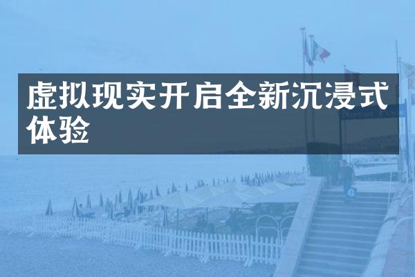 虚拟现实开启全新沉浸式体验