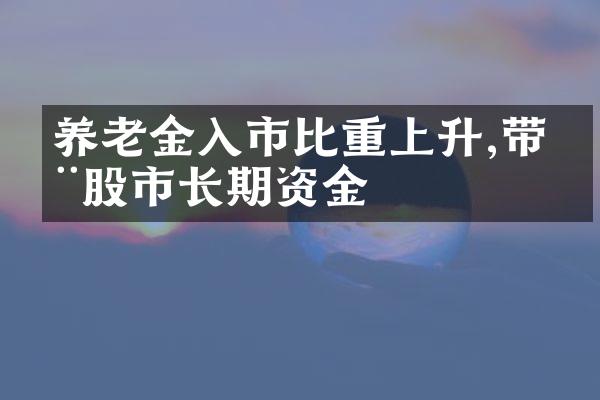 养老金入市比重上升,带动股市长期资金