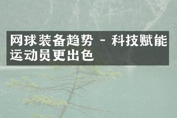 网球装备趋势 - 科技赋能运动员更出色