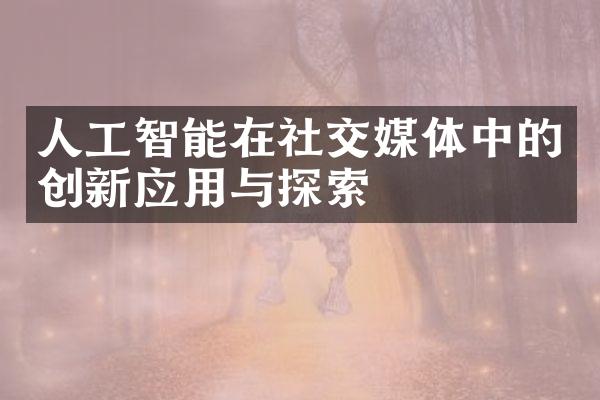 人工智能在社交媒体中的创新应用与探索