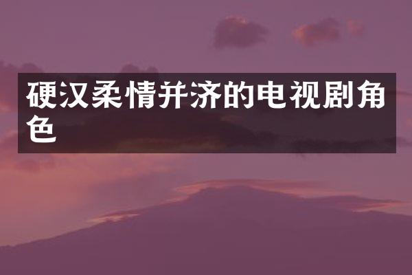 硬汉柔情并济的电视剧角色