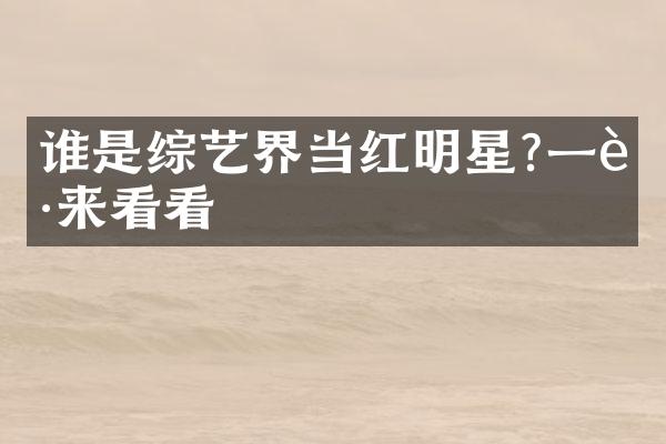 谁是综艺界当红明星?一起来看看