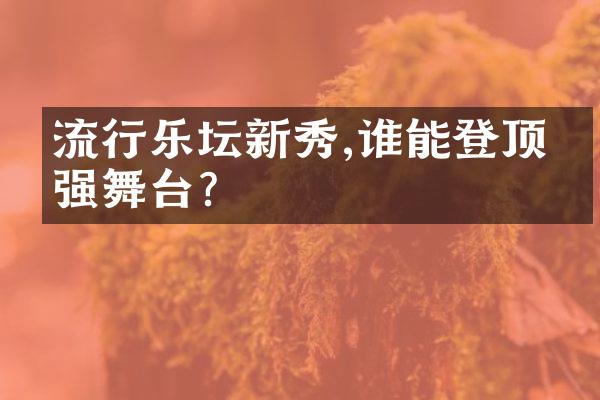 流行乐坛新秀,谁能登顶最强舞台?