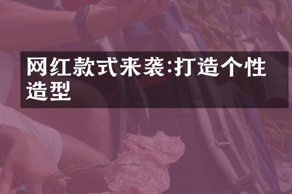 网红款式来袭:打造个性化造型