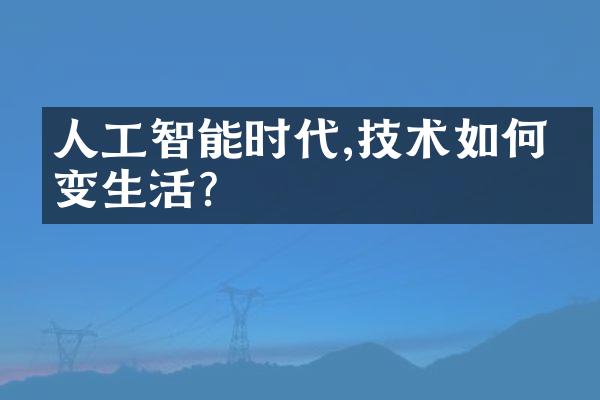 人工智能时代,技术如何改变生活?