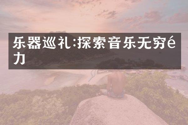 乐器巡礼:探索音乐无穷魅力