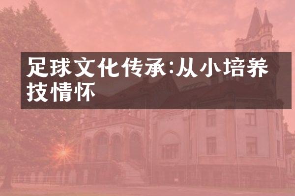 足球文化传承:从小培养球技情怀