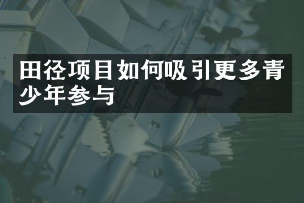 田径项目如何吸引更多青少年参与