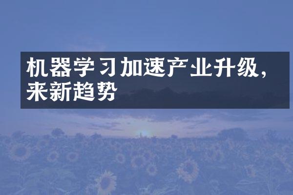 机器学加速产业升级,未来新趋势