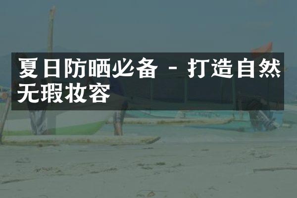 夏日防晒必备 - 打造自然无瑕妆容