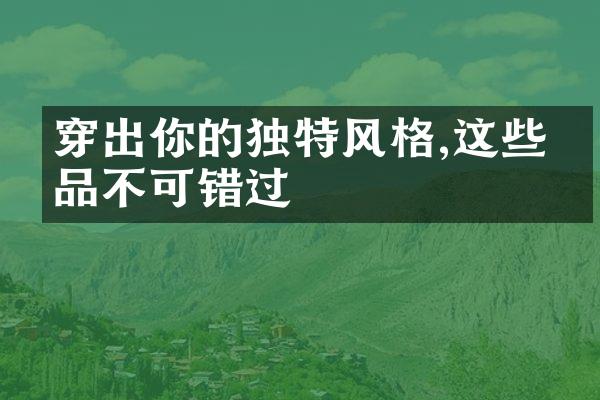 穿出你的独特风格,这些单品不可错过