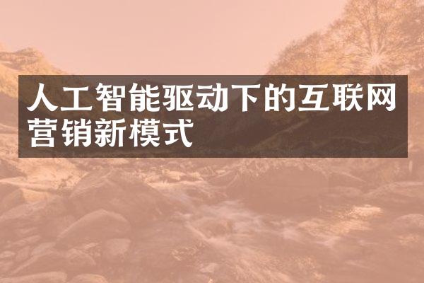 人工智能驱动下的互联网营销新模式