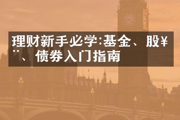 理财新手必学:基金、股票、债券入门指南