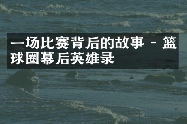 一场比赛背后的故事 - 篮球圈幕后英雄录