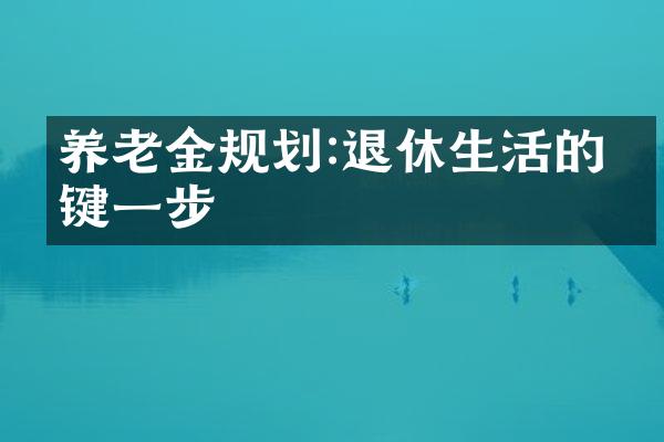 养老金规划:退休生活的关键一步