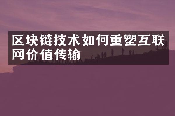 区块链技术如何重塑互联网价值传输