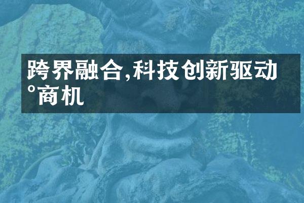 跨界融合,科技创新驱动新商机