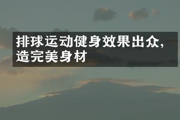 排球运动健身效果出众,塑造完美身材