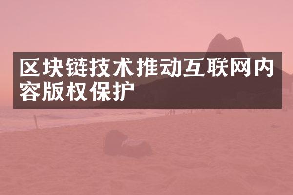 区块链技术推动互联网内容版权保护