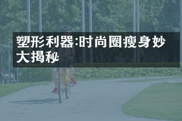 塑形利器:时尚圈瘦身妙招大揭秘