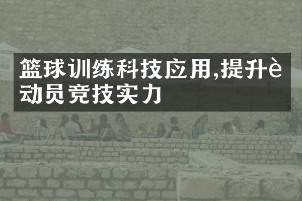 篮球训练科技应用,提升运动员竞技实力