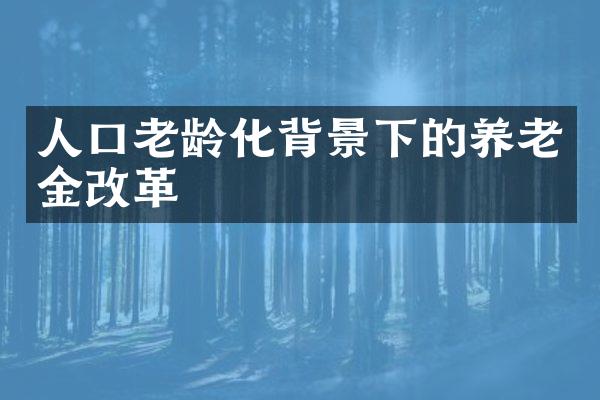 人口老龄化背景下的养老金改革