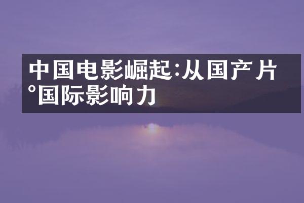 中国电影崛起:从国产片到国际影响力